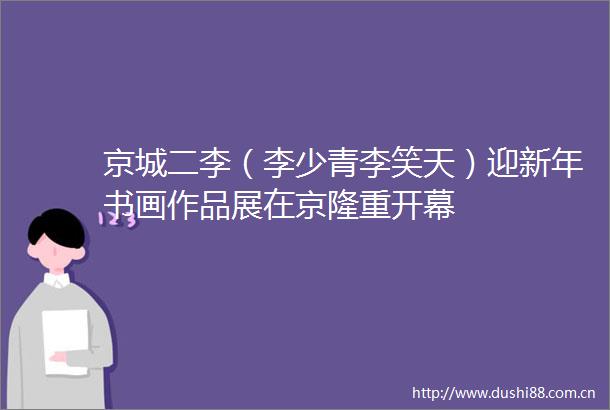 京城二李（李少青李笑天）迎新年书画作品展在京隆重开幕