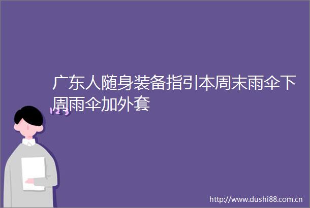广东人随身装备指引本周末雨伞下周雨伞加外套