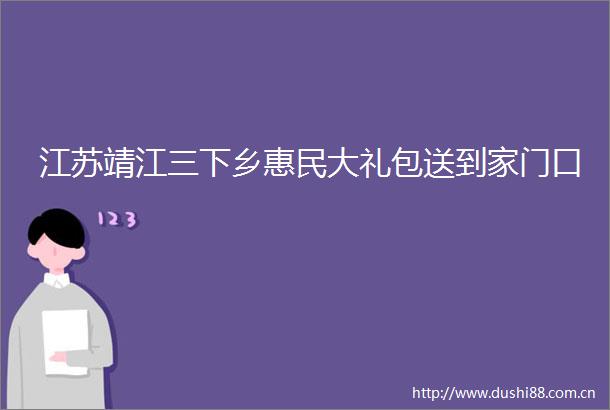 江苏靖江三下乡惠民大礼包送到家门口