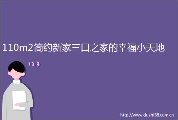 110m2简约新家三口之家的幸福小天地