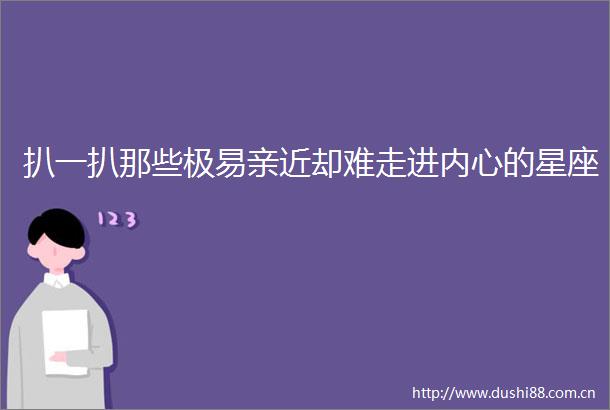 扒一扒那些极易亲近却难走进内心的星座
