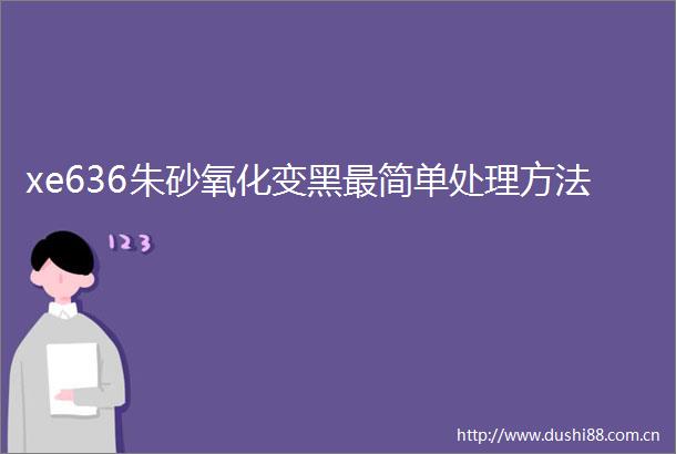xe636朱砂氧化变黑最简单处理方法