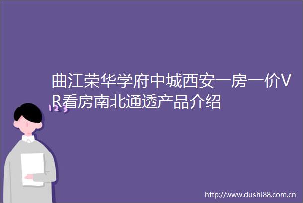 曲江荣华学府中城西安一房一价VR看房南北通透产品介绍