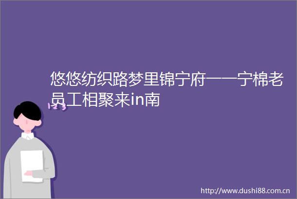悠悠纺织路梦里锦宁府一一宁棉老员工相聚来in南