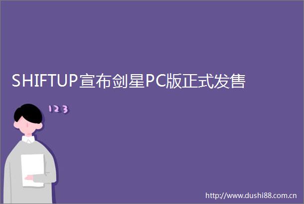 SHIFTUP宣布剑星PC版正式发售