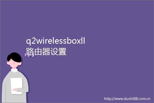 q2wirelessboxll路由器设置