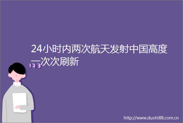 24小时内两次航天发射高度一次次刷新