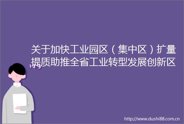 关于加快工业园区（集中区）扩量提质助推全省工业转型发展创新区建设双月协商情况的报告