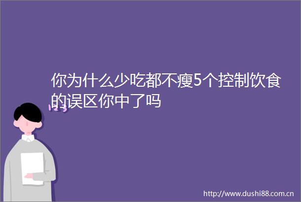 你为什么少吃都不瘦5个控制饮食的误区你中了吗