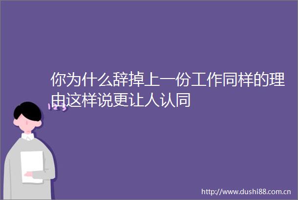 你为什么辞掉上一份工作同样的理由这样说更让人认同