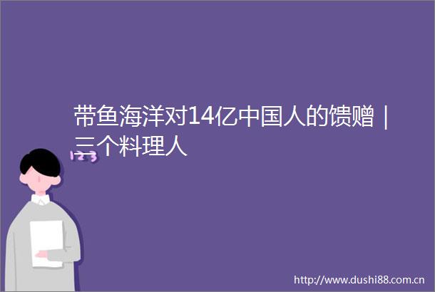 带鱼海洋对14亿人的馈赠｜三个料理人