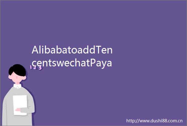 AlibabatoaddTencentswechatPayasapaymentoption