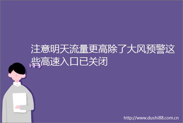 注意明天流量更高除了大风预警这些高速入口已关闭