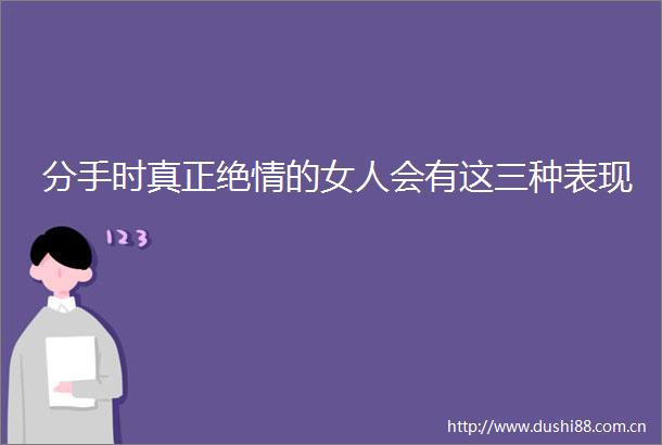 分手时真正绝情的女人会有这三种表现