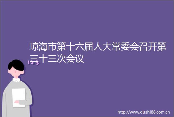 琼海市第十六届人大常委会召开第三十三次会议