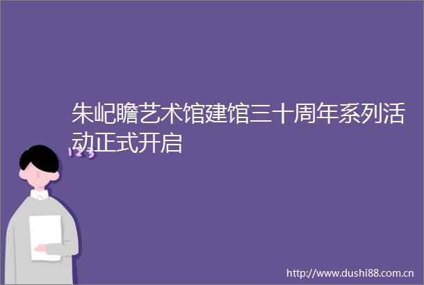 朱屺瞻艺术馆建馆三十周年系列活动正式开启