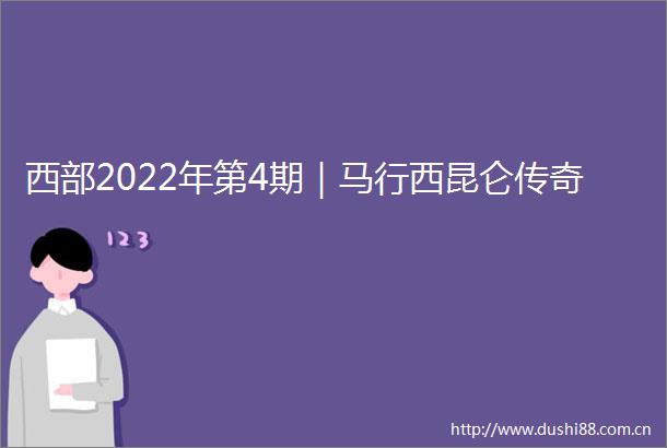 西部2022年第4期｜马行西昆仑传奇