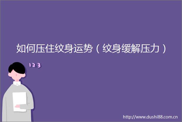 如何压住纹身运势（纹身缓解压力）