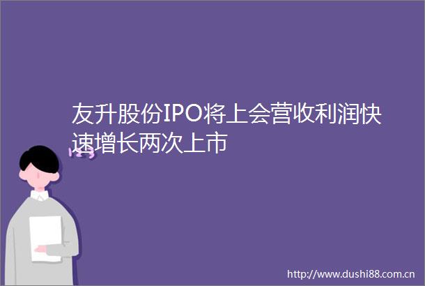 友升股份IPO将上会营收利润快速增长两次上市