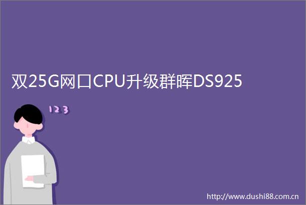 双25G网口CPU升级群晖DS925