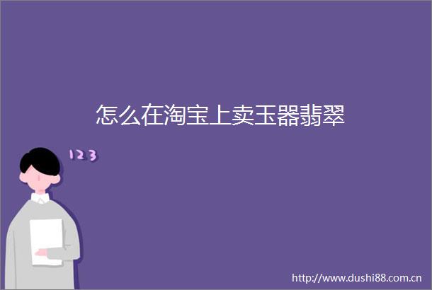 怎么在淘宝上卖玉器翡翠