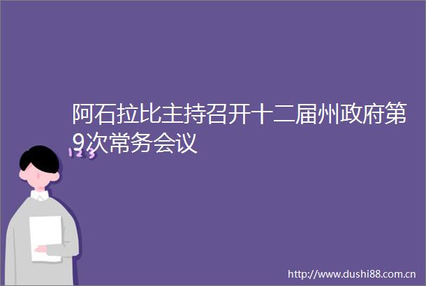 阿石拉比主持召开十二届州第9次常务会议