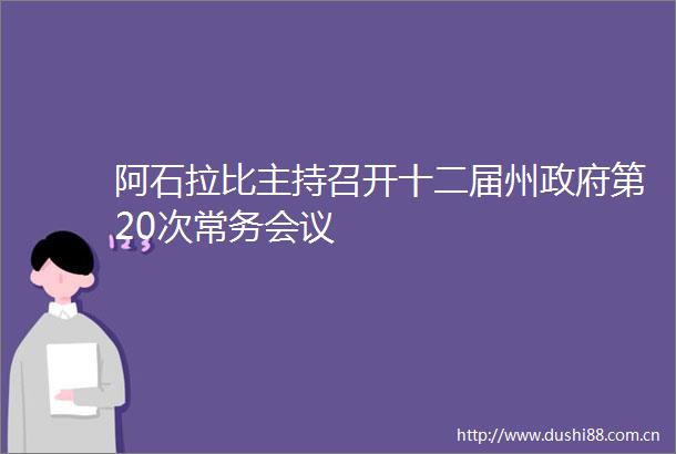 阿石拉比主持召开十二届州第20次常务会议