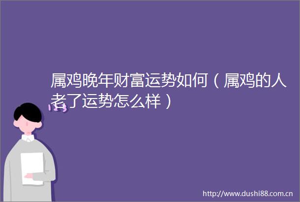 属鸡晚年财富运势如何（属鸡的人老了运势怎么样）