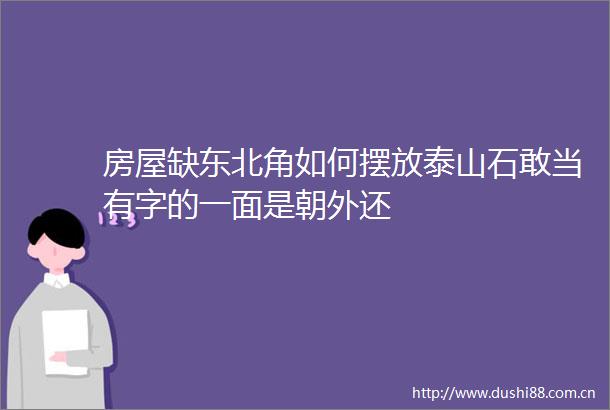房屋缺东北角如何摆放泰山石敢当有字的一面是朝外还
