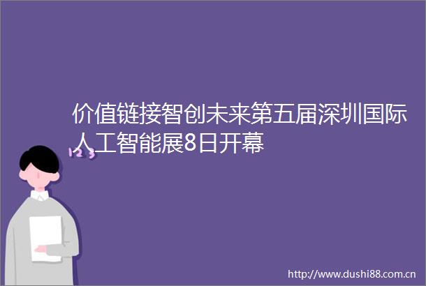 价值链接智创未来第五届深圳国际人工智能展8日开幕