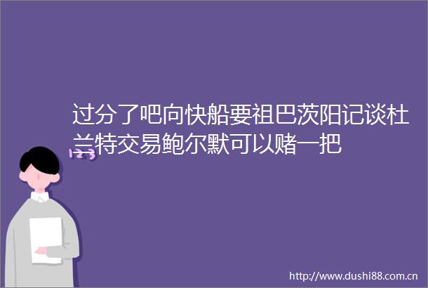过分了吧向快船要祖巴茨阳记谈杜兰特交易鲍尔默可以赌一把