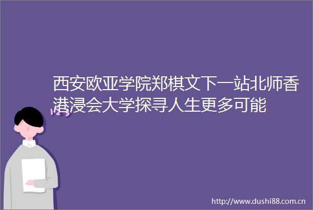 西安欧亚学院郑棋文下一站北师香港浸会大学探寻人生更多可能