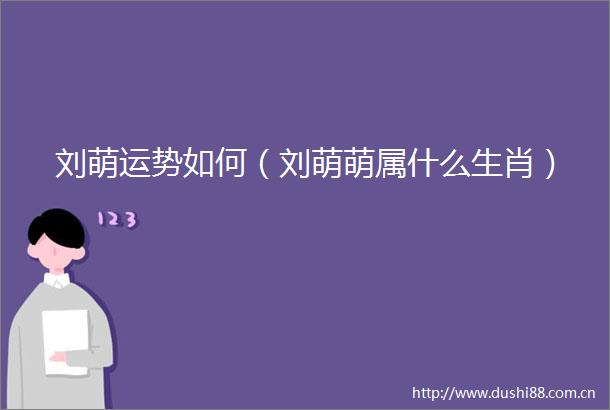 刘萌运势如何（刘萌萌属什么生肖）