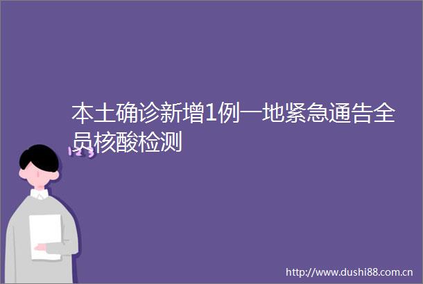 本土确诊新增1例一地紧急通告全员核酸检测