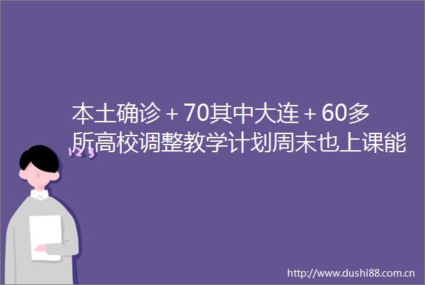 本土确诊＋70其中大连＋60多所高校调整教学计划周末也上课能提前放寒假吗教育部回应
