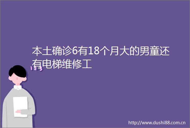 本土确诊6有18个月大的男童还有电梯维修工
