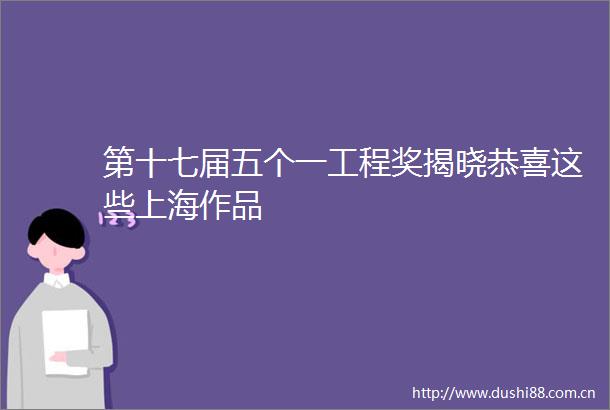 第十七届五个一工程奖揭晓恭喜这些上海作品