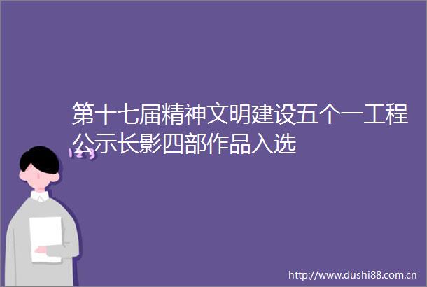第十七届精神文明建设五个一工程公示长影四部作品入选