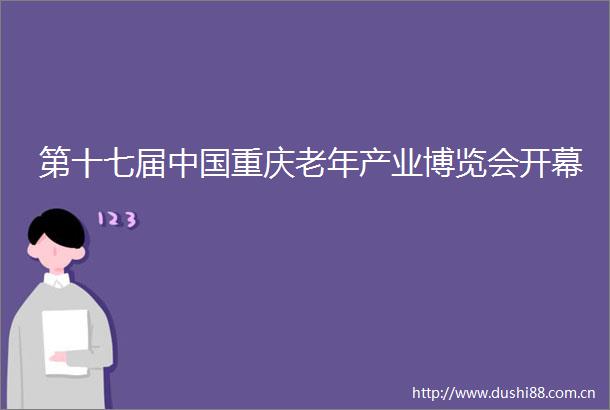 第十七届重庆老年产业博览会开幕