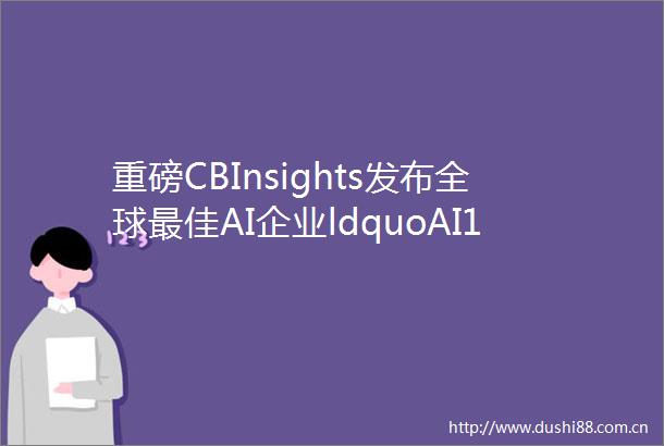 重磅CBInsights发布全球最佳AI企业ldquoAI100rdquo榜单4家公司入选附报告