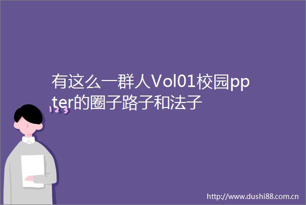 有这么一群人Vol01校园ppter的圈子路子和法子