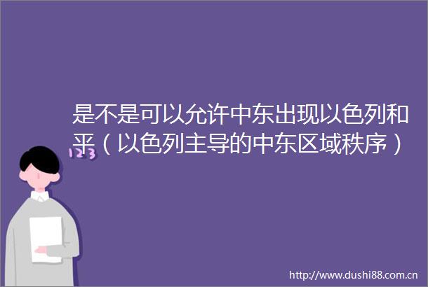 是不是可以允许中东出现以色列和平（以色列主导的中东区域秩序）