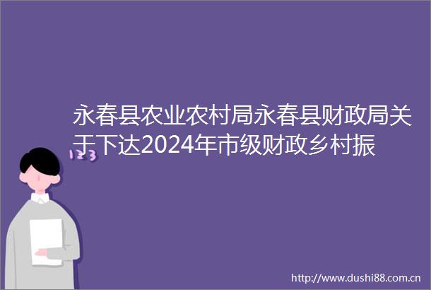 永春县农业农村局永春县财关于下达2024年市级财政乡村振兴专项资金乡村振兴实际考核激励资金的通知