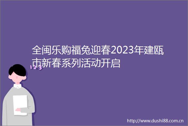 全闽乐购福兔迎春2023年建瓯市新春系列活动开启