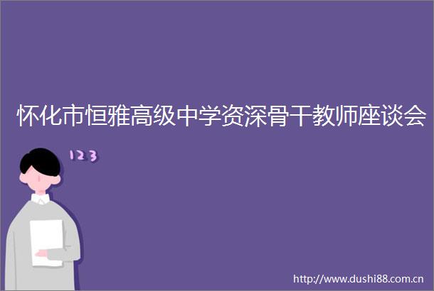 怀化市恒雅高级中学资深骨干教师座谈会