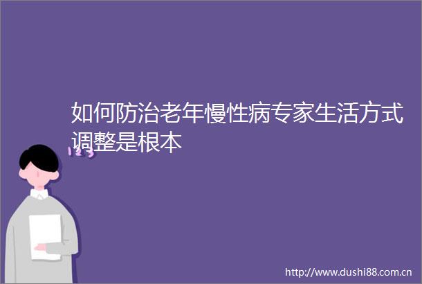 如何防治老年慢性病专家生活方式调整是根本