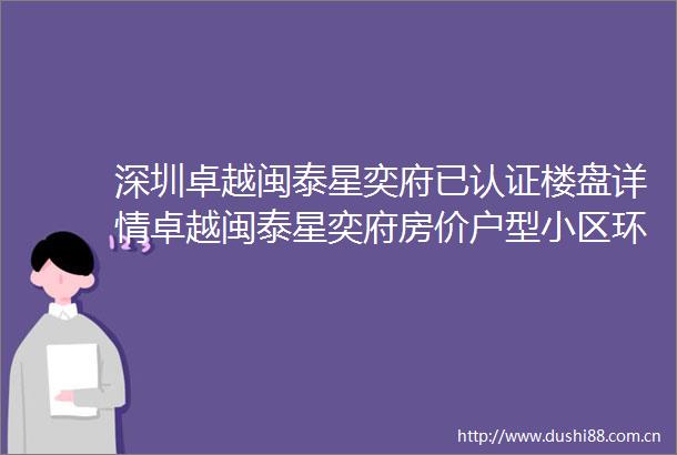 深圳卓越闽泰星奕府已认证楼盘详情卓越闽泰星奕府房价户型小区环境