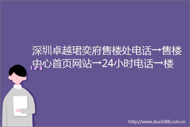深圳卓越珺奕府售楼处电话→售楼中心首页网站→24小时电话→楼盘详情