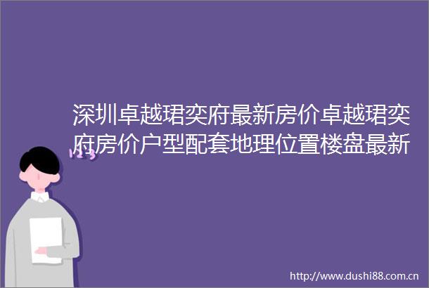 深圳卓越珺奕府最新房价卓越珺奕府房价户型配套地理位置楼盘最新详情