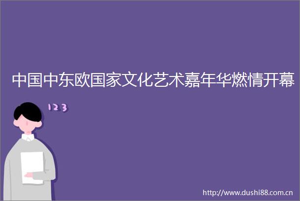 中东欧文化艺术嘉年华燃情开幕